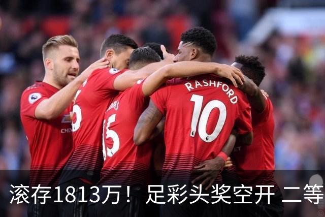 滚存1813万！足彩头奖空开 二等2注258万今年最高